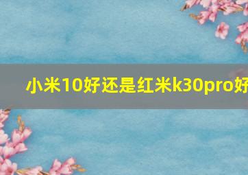 小米10好还是红米k30pro好