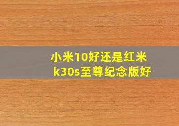 小米10好还是红米k30s至尊纪念版好