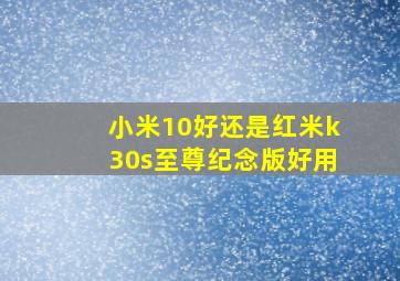 小米10好还是红米k30s至尊纪念版好用