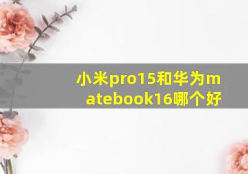 小米pro15和华为matebook16哪个好