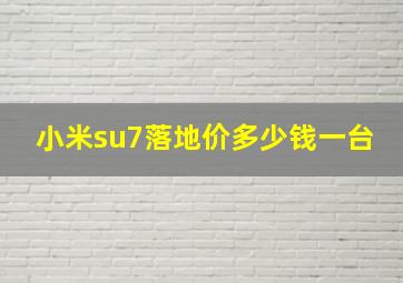 小米su7落地价多少钱一台