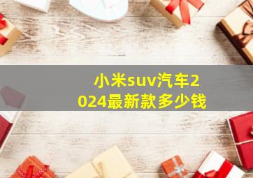 小米suv汽车2024最新款多少钱