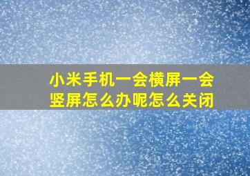 小米手机一会横屏一会竖屏怎么办呢怎么关闭