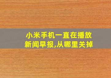 小米手机一直在播放新闻早报,从哪里关掉