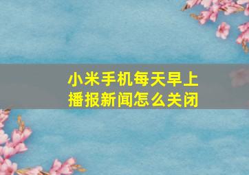 小米手机每天早上播报新闻怎么关闭