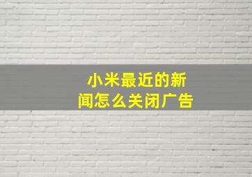 小米最近的新闻怎么关闭广告