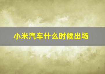 小米汽车什么时候出场