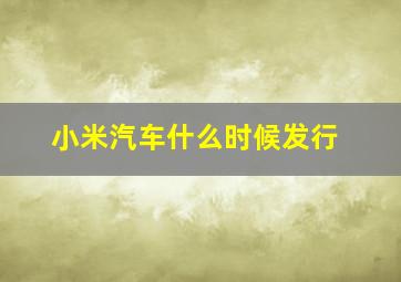 小米汽车什么时候发行