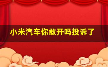 小米汽车你敢开吗投诉了