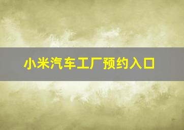 小米汽车工厂预约入口