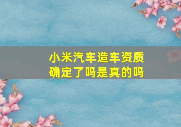 小米汽车造车资质确定了吗是真的吗