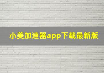 小美加速器app下载最新版