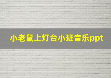 小老鼠上灯台小班音乐ppt