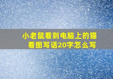 小老鼠看到电脑上的猫看图写话20字怎么写