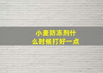 小麦防冻剂什么时候打好一点