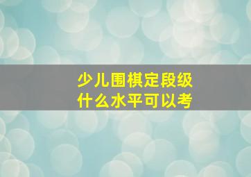 少儿围棋定段级什么水平可以考