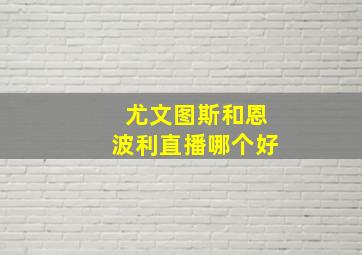 尤文图斯和恩波利直播哪个好