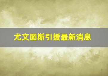 尤文图斯引援最新消息