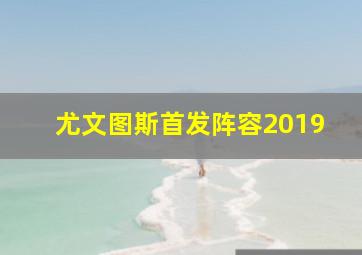 尤文图斯首发阵容2019