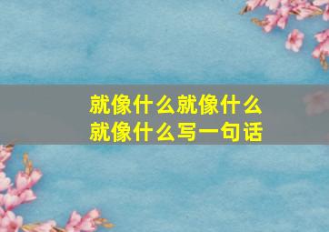 就像什么就像什么就像什么写一句话