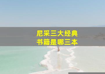 尼采三大经典书籍是哪三本