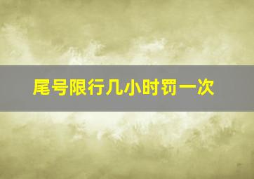 尾号限行几小时罚一次