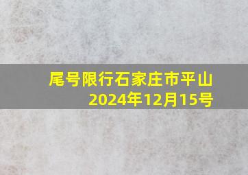 尾号限行石家庄市平山2024年12月15号