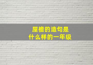 屋檐的造句是什么样的一年级