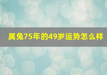 属兔75年的49岁运势怎么样