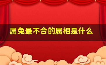 属兔最不合的属相是什么