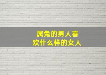 属兔的男人喜欢什么样的女人