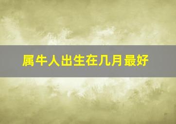 属牛人出生在几月最好