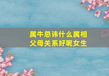 属牛忌讳什么属相父母关系好呢女生