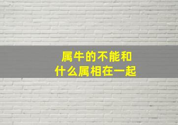 属牛的不能和什么属相在一起