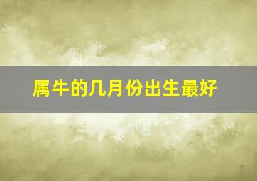 属牛的几月份出生最好