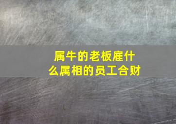 属牛的老板雇什么属相的员工合财