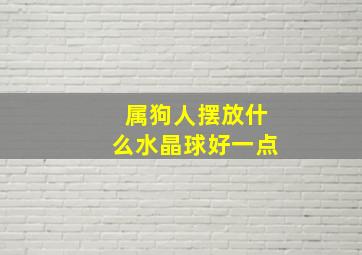 属狗人摆放什么水晶球好一点