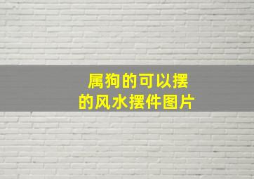 属狗的可以摆的风水摆件图片