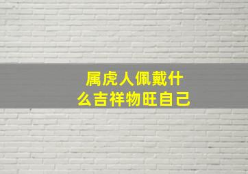 属虎人佩戴什么吉祥物旺自己