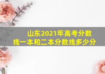 山东2021年高考分数线一本和二本分数线多少分