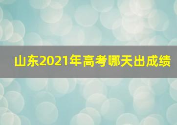 山东2021年高考哪天出成绩