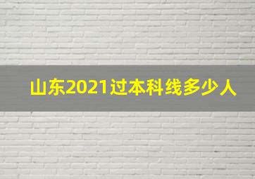 山东2021过本科线多少人