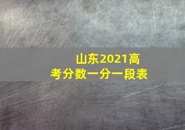 山东2021高考分数一分一段表