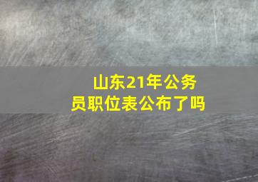 山东21年公务员职位表公布了吗