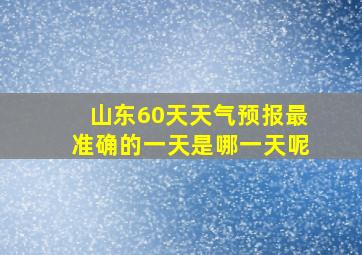 山东60天天气预报最准确的一天是哪一天呢