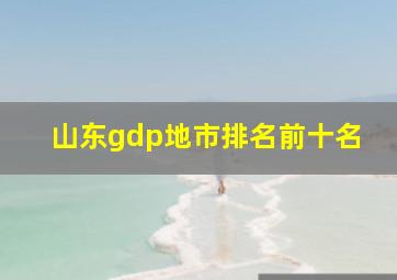 山东gdp地市排名前十名