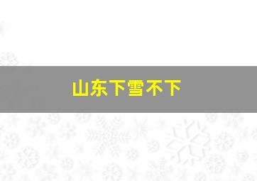 山东下雪不下