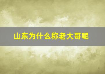 山东为什么称老大哥呢