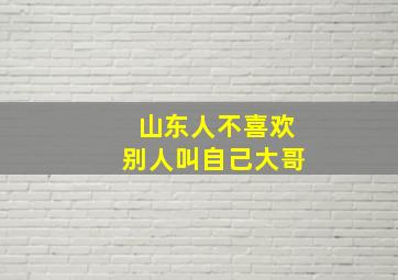 山东人不喜欢别人叫自己大哥