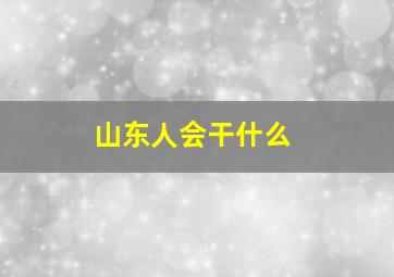 山东人会干什么